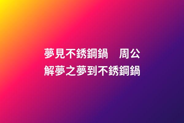 夢見不銹鋼鍋　周公解夢之夢到不銹鋼鍋